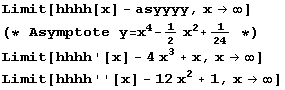 Limit[hhhh[x] - asyyyy, x -> ∞] (* Asymptote y = x^4 - 1/2 x^2 + 1/24 *) Limit[hhhh '[x] - 4 x^3 + x, x -> ∞] Limit[hhhh ''[x] - 12 x^2 + 1, x -> ∞] 