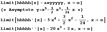 Limit[hhhhh[x] - asyyyyy, x -> ∞] (* Asymptote y = x^5 - 1/2 x^3 + 1/24 x *) Limit[hh ... [x] - 5 x^4 + 3/2 x^2 - 1/24, x -> ∞] Limit[hhhhh ''[x] - 20 x^3 + 3 x, x -> ∞] 