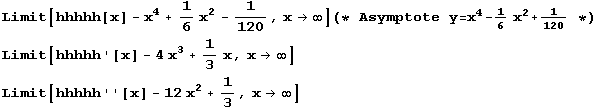 Limit[hhhhh[x] - x^4 + 1/6 x^2 - 1/120, x -> ∞] (* Asymptote y = x^4 - 1/6 x^2 + 1/12 ... t[hhhhh '[x] - 4 x^3 + 1/3 x, x -> ∞] Limit[hhhhh ''[x] - 12 x^2 + 1/3, x -> ∞] 