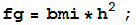 fg = bmi * h^2 ;