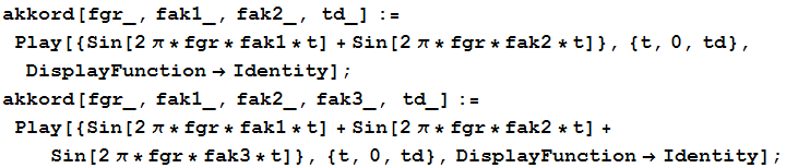 akkord[fgr_, fak1_, fak2_, td_] := Play[{Sin[2 π * fgr * fak1 * t] + Sin[2 π * fgr * ... fgr * fak2 * t] + Sin[2 π * fgr * fak3 * t]}, {t, 0, td}, DisplayFunctionIdentity] ; 