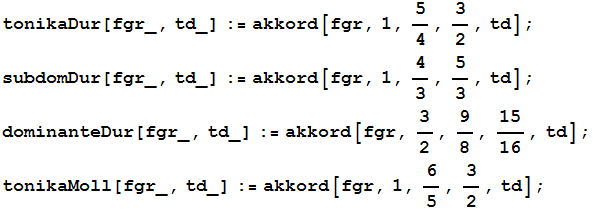 tonikaDur[fgr_, td_] := akkord[fgr, 1, 5/4, 3/2, td] ; subdomDur[fgr_, td_] := akkord[fgr, 1,  ... d_] := akkord[fgr, 3/2, 9/8, 15/16, td] ; tonikaMoll[fgr_, td_] := akkord[fgr, 1, 6/5, 3/2, td] ; 