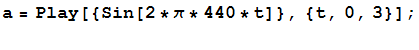 a = Play[{Sin[2 * π * 440 * t]}, {t, 0, 3}] ; 